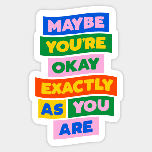 Maybe You're Okay Exactly as You Are in blue pink red yellow green Sticker